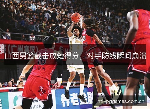 山西男篮截击放短得分,对手防线瞬间崩溃 山西男篮截击放短得分,对手防线瞬间崩溃