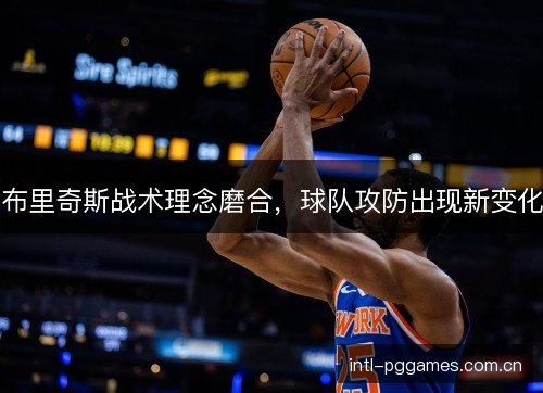 布里奇斯战术理念磨合，球队攻防出现新变化