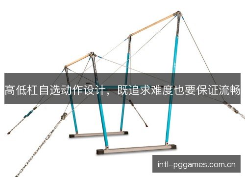 高低杠自选动作设计，既追求难度也要保证流畅