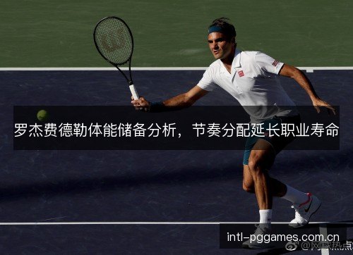 罗杰费德勒体能储备分析，节奏分配延长职业寿命