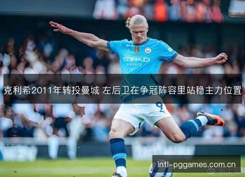克利希2011年转投曼城 左后卫在争冠阵容里站稳主力位置